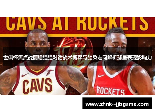 世俱杯焦点战前瞻强强对话战术博弈与胜负走向解析球星表现影响力 世俱杯焦点战前瞻强强对话战术博弈与胜负走向解析球星表现影响力