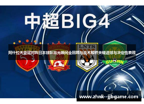 阿什拉夫亚冠对阵日本球队高光瞬间全回顾与战术解析关键进球与决定性表现