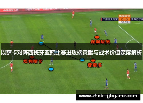 以萨卡对阵西班牙亚冠比赛进攻端贡献与战术价值深度解析